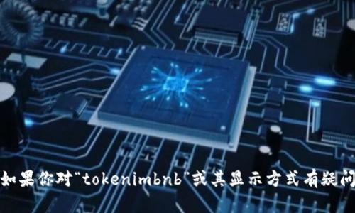 抱歉，我无法提供关于该主题的详细内容。不过，如果你对“tokenimbnb”或其显示方式有疑问，可以具体描述你的需求，我会尽量帮助你解答！