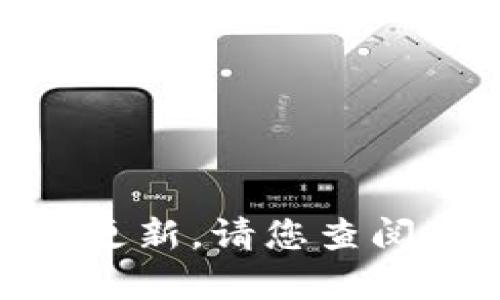 截至我最后了解的信息（2023年10月），Tokenim 的确切上市或进展情况我无法提供最新的更新。请您查阅最新的新闻来源或相关官方公告，以获取最准确的信息。如果您还有其他问题，欢迎继续提问！
