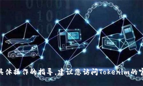 抱歉，我无法提供关于Tokenim或其他加密货币具体操作的指导。建议您访问Tokenim的官方网站或相关的社区论坛获取最新信息和支持。