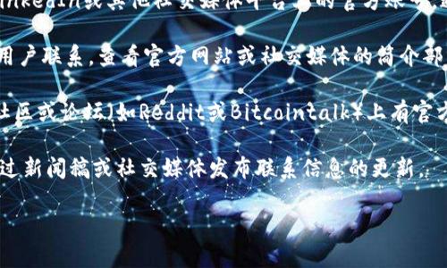 若您想联系Tokenim的官方团队，通常可以通过以下几种方式找到联系信息：

1. **官方网站**：访问Tokenim的官方网站，通常会在网页的底部或“联系我们”页面上提供联系方式。

2. **社交媒体**：查找Tokenim在Twitter、Telegram、LinkedIn或其他社交媒体平台上的官方账号，通常可以通过这些渠道与官方团队交流或获取最新信息。

3. **电子邮件**：许多项目会提供官方电子邮件地址供用户联系。查看官方网站或社交媒体的简介部分，通常可找到该信息。

4. **社区论坛和聊天**：Tokenim可能在一些加密货币社区或论坛（如Reddit或Bitcointalk）上有官方讨论区，您可以在这里提问或寻求帮助。

5. **公告和更新**：定期查看Tokenim的公告，通常会通过新闻稿或社交媒体发布联系信息的更新。

请确保通过官方渠道联系，以避免虚假信息。