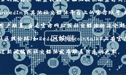 若您想联系Tokenim的官方团队，通常可以通过以下几种方式找到联系信息：

1. **官方网站**：访问Tokenim的官方网站，通常会在网页的底部或“联系我们”页面上提供联系方式。

2. **社交媒体**：查找Tokenim在Twitter、Telegram、LinkedIn或其他社交媒体平台上的官方账号，通常可以通过这些渠道与官方团队交流或获取最新信息。

3. **电子邮件**：许多项目会提供官方电子邮件地址供用户联系。查看官方网站或社交媒体的简介部分，通常可找到该信息。

4. **社区论坛和聊天**：Tokenim可能在一些加密货币社区或论坛（如Reddit或Bitcointalk）上有官方讨论区，您可以在这里提问或寻求帮助。

5. **公告和更新**：定期查看Tokenim的公告，通常会通过新闻稿或社交媒体发布联系信息的更新。

请确保通过官方渠道联系，以避免虚假信息。
