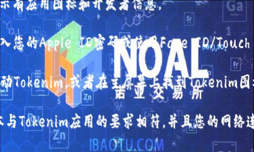 您可以通过以下步骤在您的iOS设备上下载Tokenim应用：

1. **打开App Store**：在您的iPhone或iPad上找到并打开App Store应用。

2. **搜索Tokenim**：在App Store的搜索栏中输入“Tokenim”并点击搜索。

3. **找到应用**：在搜索结果中找到Tokenim应用，通常会显示有应用图标和开发者信息。

4. **下载和安装**：点击“获取”或“下载”按钮，您可能需要输入您的Apple ID密码或使用Face ID/Touch ID进行身份验证。应用将开始下载并自动安装在您的设备上。

5. **打开应用**：下载完成后，您可以点击“打开”按钮直接启动Tokenim，或者在主屏幕上找到Tokenim图标并点击打开。

如果您在下载过程中遇到任何问题，请确保您的设备系统版本与Tokenim应用的要求相符，并且您的网络连接正常。