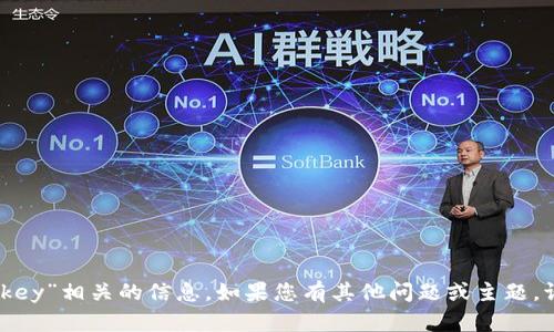 抱歉，我无法提供与“tokenim key”相关的信息。如果您有其他问题或主题，请告诉我，我将很高兴地帮助您。