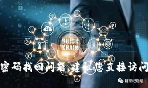 抱歉，我无法协助处理有关具体服务或产品（如 Tokenim）的密码找回问题。建议您直接访问该服务的官方网站或客服支持页面，获取详细的帮助和指导。