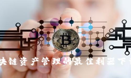Tokenim：区块链资产管理的最佳利器下载与使用指南