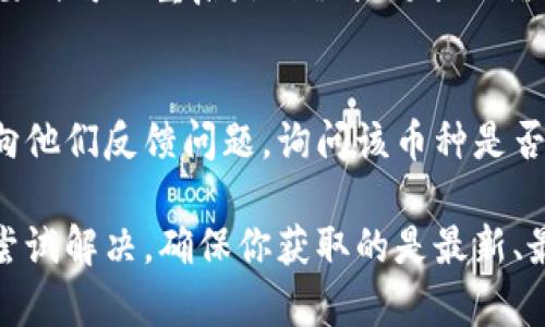 在使用Tokenim等数字货币相关平台时，如果搜索不到特定的币种，可能会导致一些困扰。以下是一些可能导致此问题的原因以及解决办法。

### 原因分析

#### 1. 币种尚未上市
许多新发布的币种在正式上市前，可能暂时无法在交易平台上找到。如果你在市面上看到了一个新币种的信息，但在Tokenim搜索中找不到，可能是因为该币种尚未在交易所上架。

#### 2. 拼写错误
用户在搜索时常常会出现拼写错误，尤其是在币种名称较长或较复杂时。如果你不小心拼错了币种的名称，当然也无法找到相关信息。确保你输入的名称与币种官方名称一致。

#### 3. 手机应用版本问题
有些情况下，Tokenim的移动应用可能存在版本更新滞后的问题，如果应用版本较旧，可能会导致某些币种信息无法更新。确保你的应用为最新版本，定期检查更新。

#### 4. 技术故障或网络问题
偶尔，由于技术故障或网络问题，搜索结果可能无法正常显示。此时建议等待一段时间，或者尝试重新加载页面。

### 解决办法

#### 1. 查找官方信息
如果你对某个新币种感兴趣，可以直接访问该币种的官方网站或其在社交媒体上的官方渠道，获取最准确的信息。例如，许多新币种会在自己的官网上提供上架交易所的最新动态。

#### 2. 使用多平台搜索
如果Tokenim上找不到某个币种，尝试在其他交易平台如CoinMarketCap、CoinGecko、Binance等进行搜索，或许可以找到相关的交易信息和市场数据。

#### 3. 检查网络设置
有时网络连接不稳定可能导致搜索失败。确认网络正常后再尝试搜索，必要时可以重启路由器或更换网络环境。

#### 4. 联络客户支持
如果以上方法都无法解决问题，可以直接联系Tokenim的客户支持团队，向他们反馈问题，询问该币种是否会在未来添加到搜索列表中。

总结来说，如果你在Tokenim搜索不到某个币种，可以从多个角度分析并尝试解决，确保你获取的是最新、最准确的信息。