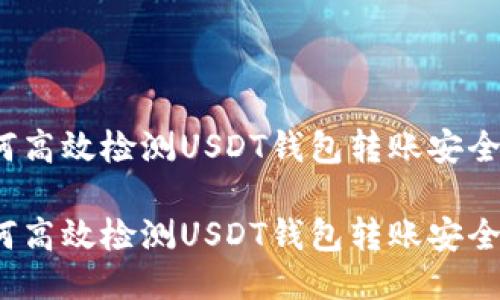 如何高效检测USDT钱包转账安全性？

如何高效检测USDT钱包转账安全性？