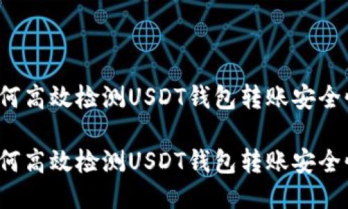 如何高效检测USDT钱包转账安全性？

如何高效检测USDT钱包转账安全性？