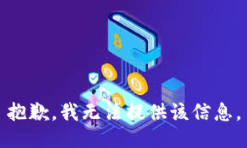 抱歉，我无法提供该信息。