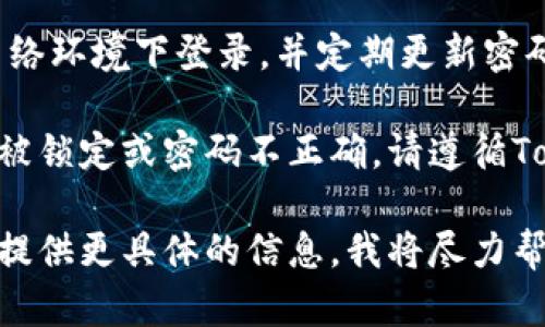 要在Tokenim平台上登录您的账号，您需要遵循以下步骤：

1. **访问Tokenim网站**：打开您的网络浏览器，输入Tokenim的官方网站地址，并进入该网站。

2. **找到登录入口**：在Tokenim的首页，通常会在右上角找到“登录”或“Sign In”按钮，点击它。

3. **输入账号信息**：在登录页面，您需要输入您的用户名或注册时使用的邮箱地址以及密码。

4. **验证码（如果适用）**：某些情况下，为了提高安全性，您可能需要输入验证码。请根据页面提示完成这一步骤。

5. **点击登录**：输入完所有必要的信息后，点击“登录”按钮。

6. **忘记密码（如果需要）**：如果您忘记了密码，通常会有“忘记密码？”的链接，点击后根据提示重置密码。

7. **安全注意事项**：确保您在安全的网络环境下登录，并定期更新密码，以保护您的账户安全。

如果您在登录过程中遇到问题，例如账户被锁定或密码不正确，请遵循Tokenim提供的支持或联系客服获取帮助。

如需更多具体的操作细节或解决方案，请提供更具体的信息，我将尽力帮助您。