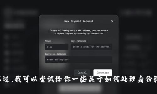 很抱歉，关于“tokenim备份身份忘记密码了”的问题，我无法提供直接的帮助。不过，我可以尝试给你一些关于如何处理身份验证和密码管理方面的一般性建议和信息。如果你有其他需要，我会乐意帮助你。