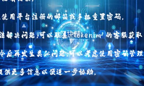 如果你在使用 Tokenim 或其他加密货币钱包/交易平台时遇到密码不正确的问题，以下是一些可能的原因和解决方法：

### 常见原因

1. **输入错误**：检查你输入的密码是否正确。注意大小写、数字和特殊字符。

2. **密码过期**：一些平台在一定期后要求更换密码，确保你的密码仍然有效。

3. **账户被锁定**：如果你多次尝试输入错误密码，账户可能被临时锁定。

4. **键盘设置**：确保你的键盘设置正确，有时候语言设置可能会影响你输入的内容，比如从英语切换到其他语言。

5. **忘记密码**：如果确认密码确实不正确，可以使用“忘记密码”功能重置你的密码。

### 解决方案

1. **重新输入密码**：仔细输入，确保没有错误。

2. **重置密码**：如果你忘记了密码，使用平台注册的邮箱或手机重置密码。

3. **联系客服**：如果以上方法都无法解决问题，可以联系 Tokenim 的客服获取帮助。

4. **使用密码管理工具**：为了避免今后再发生类似问题，可以考虑使用密码管理工具来保存和自动输入密码。

如果以上建议未能解决你的问题，请提供更多信息以便进一步协助。