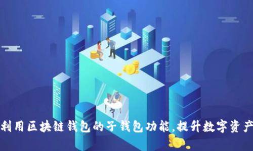 如何充分利用区块链钱包的子钱包功能，提升数字资产管理效率