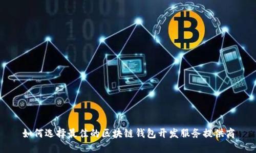 如何选择最佳的区块链钱包开发服务提供商
