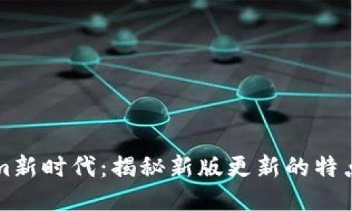 Tokenim新时代：揭秘新版更新的特点与潜力