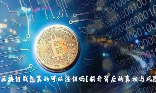  区块链钱包真的可以注销吗？揭开背后的真相与风险