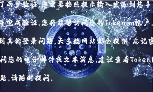 要登录Tokenim，您可以按照以下步骤进行操作：

1. **访问Tokenim官网**: 首先，打开您的浏览器，访问Tokenim的官方网站，确保您获得的是官方网站，以避免钓鱼网站的风险。

2. **点击登录按钮**: 在网站首页，您通常会看到一个“登录”或“Sign In”的按钮。点击这个按钮，您将被引导到登录页面。

3. **输入您的凭证**: 在登录页面，您需要输入您的账号和密码。如果您没有账号，通常也可以在此页面找到注册的链接。

4. **使用二次验证（如适用）**: 如果您启用了两步验证，您需要按照提示输入发送到您手机或邮箱的验证码。

5. **访问您的帐户**: 一旦您成功输入凭证并完成验证，您将能够访问您的Tokenim帐户。

6. **解决登录问题**: 如果您忘记密码或遇到其他登录问题，大多数网站都会提供“忘记密码”的链接。您可以通过该链接重置您的密码。

如果您在登录过程中遇到具体问题，如无法访问您的电子邮件或文本消息，建议查看Tokenim的客户支持或帮助页面。

希望这些信息对您有所帮助！如果您有其他问题，请随时提问。