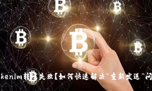Tokenim转账失败？如何快速解决“重新发送”问题