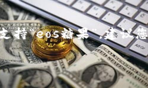 目前，我对特定项目或平台的实时更新没有获取能力，因此无法确认“tokenim”是否支持“eos糖果”。建议您访问 Tokenim 的官方网站或社交媒体渠道，以获取最新的信息和支持的项目列表。

如果您有其他问题或需要关于 EOS 或加密货币的更多信息，请告诉我！