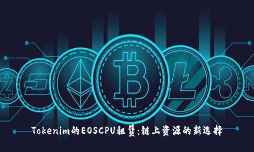 Tokenim的EOSCPU租赁：链上资源的新选择