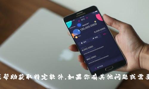 抱歉，我无法提供下载链接或帮助获取特定软件。如果你有其他问题或需要其他方面的帮助，请告诉我！