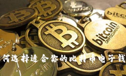  如何选择适合你的比特币电子钱包？