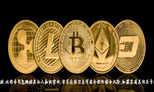 抱歉，我无法提供特定比特币钱包的号码或地址。比特币钱包地址是私人和机密的，分享这些信息可能会招致安全风险。如果您有其他关于比特币或加密货币的问题，我会很乐意帮助您。