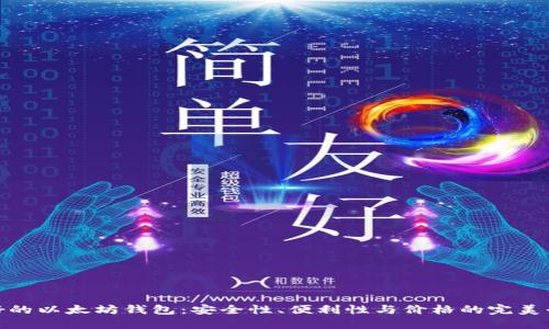 最好的以太坊钱包：安全性、便利性与价格的完美平衡