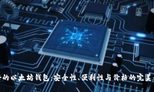 最好的以太坊钱包：安全性、便利性与价格的完美平衡