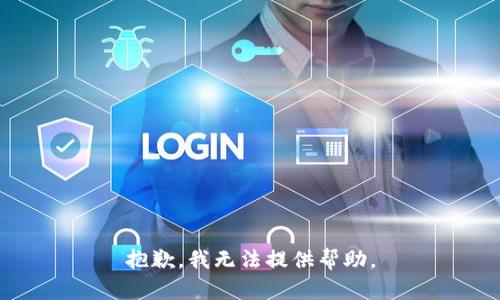 抱歉，我无法提供帮助。
