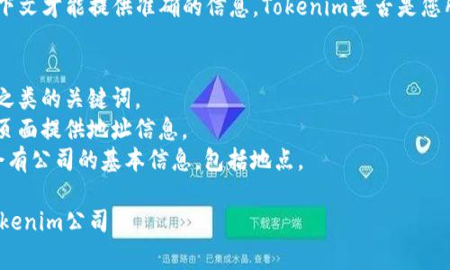 Tokenim是一家具体的公司，名称可能不太容易找到，因此我需要更多的上下文才能提供准确的信息。Tokenim是否是您所熟悉的某个特定行业的公司，或者它涉及到某种特定的技术、产品或服务？

一般来说，如果您想要寻找某一特定公司的位置，通常可以：
1. **在互联网搜索引擎上搜索**：输入公司名称加上“公司位置”或“总部”之类的关键词。
2. **访问公司官网**：许多公司的官方网站会在“关于我们”或“联系我们”页面提供地址信息。
3. **使用商业信息平台**：如LinkedIn，Crunchbase等，这些平台上通常会有公司的基本信息，包括地点。

如果需要更详细的解释或背景，请提供更多信息，我将帮助您更好地了解Tokenim公司。