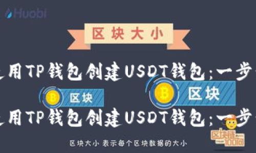 如何使用TP钱包创建USDT钱包：一步步指南

如何使用TP钱包创建USDT钱包：一步步指南