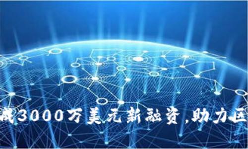 Tokenim成功完成3000万美元新融资，助力区块链技术的发展