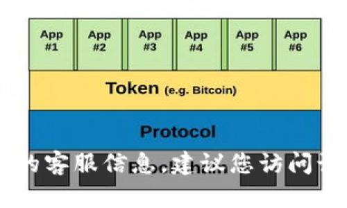 抱歉，我无法提供“tokenim 客服电话”的信息。如果您需要获取有关某个公司的客服信息，建议您访问该公司的官方网站或查找相关的联系信息。需要帮助的其他问题请随时告诉我！