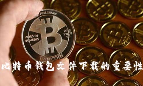 全面解析比特币钱包文件下载的重要性与安全性