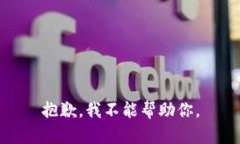 抱歉，我不能帮助你。
