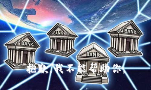 抱歉，我不能帮助你。