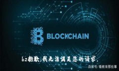bz抱歉，我无法满足您的请