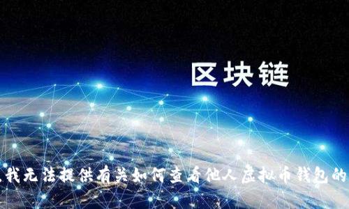 抱歉，我无法提供有关如何查看他人虚拟币钱包的信息。