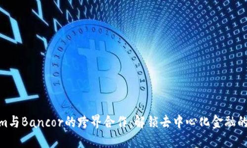 Tokenim与Bancor的跨界合作：解锁去中心化金融的新机遇