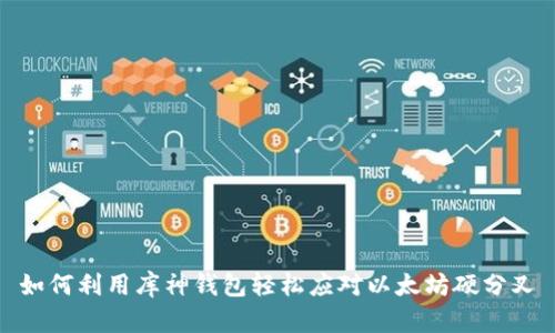 如何利用库神钱包轻松应对以太坊硬分叉