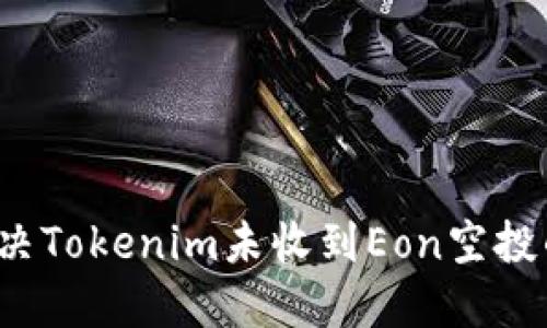 如何解决Tokenim未收到Eon空投的问题？