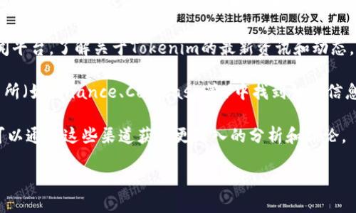 您提到的“tokenim”可能是指与加密货币或区块链相关的某种工具或平台。如果您希望了解Tokenim或其他类似工具的可查找性，您可以关注以下几个方面：

1. **官方网站和社区**：大多数加密货币和区块链工具都有官方网站，您可以通过搜索引擎找到相关网站并获取第一手资料。同时，官方社区（如Telegram群组、Discord服务器、Reddit等）通常也是获取信息的重要渠道。

2. **区块链浏览器**：如果Tokenim与某种特定代币有关，您可以使用区块链浏览器（如Etherscan、BscScan）来查找代币的交易记录和合约信息。

3. **社交媒体和新闻平台**：关注Twitter、Medium、CoinTelegraph等社交媒体和新闻平台，了解关于Tokenim的最新资讯和动态。

4. **加密货币交易所**：如果Tokenim是一个可交易的代币，您可以在主要的加密交易所（如Binance、Coinbase等）中找到相关信息。

5. **论坛和博客**：许多加密领域的专家和爱好者在论坛和博客上分享个人见解，您可以通过这些渠道获得更深入的分析和评论。

如果您想要更具体的建议或信息，请提供更多关于“tokenim”的上下文或细节。