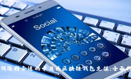 如何选择合适的卡片为区块链钱包充值：全面指南