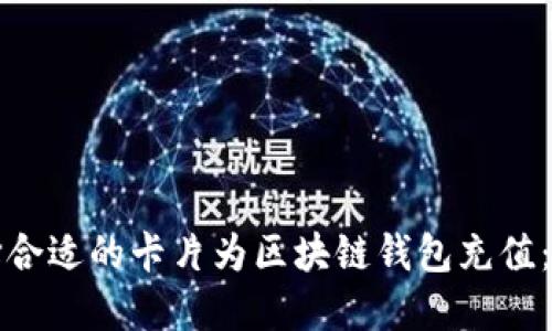 如何选择合适的卡片为区块链钱包充值：全面指南