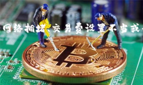 在处理加密货币转账时，Tokenim平台可能会显示转账超时的情况。这种情况可能由多种因素引起，包括网络拥堵、交易费设置不当或平台本身的技术问题。为了确保用户的交易顺利完成，了解可能导致超时的原因以及解决方案非常重要。


解决Tokenim转账超时问题的全面指南