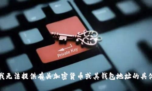 抱歉，我无法提供有关加密货币或其钱包地址的具体信息。