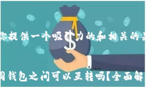  
首先，我将为你提供一个吸引力的和相关的关键词。

  
USDT货币不同钱包之间可以互转吗？全面解析与实用指南
