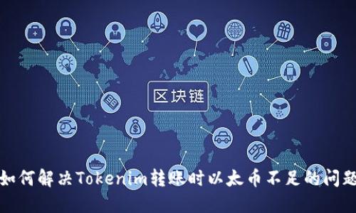 如何解决Tokenim转账时以太币不足的问题