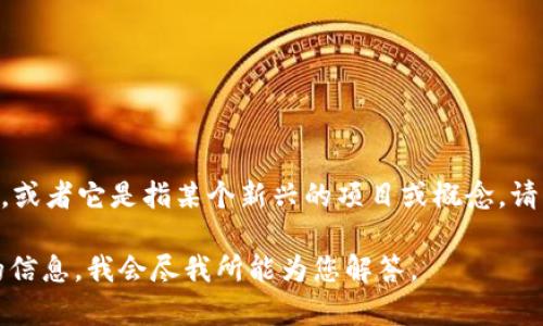 关于“Tokenim”，我没有找到具体的相关信息。可能是由于它的名称不够普遍，或者它是指某个新兴的项目或概念。请您提供更多的背景信息或者描述，以便于我能够给出更加准确和详细的回答。

如果您是在询问有关某个特定的加密货币、项目或者技术，欢迎您提供更多的信息，我会尽我所能为您解答。